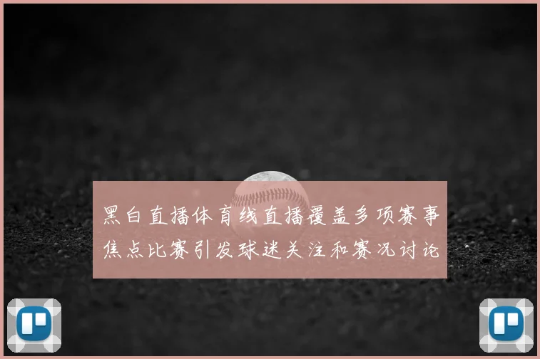 黑白直播体育线直播覆盖多项赛事焦点比赛引发球迷关注和赛况讨论