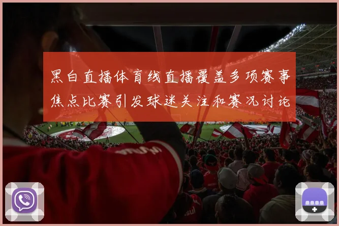 黑白直播体育线直播覆盖多项赛事焦点比赛引发球迷关注和赛况讨论