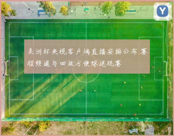 美洲杯央视客户端直播安排公布 赛程频道与回放方便球迷观赛
