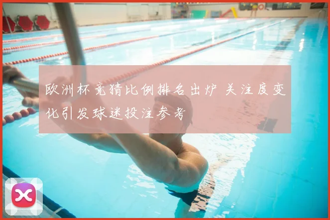欧洲杯竞猜比例排名出炉 关注度变化引发球迷投注参考