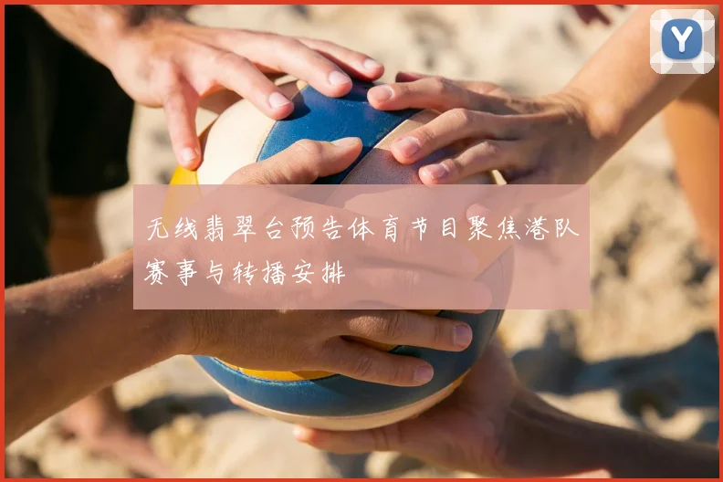 无线翡翠台预告体育节目聚焦港队赛事与转播安排