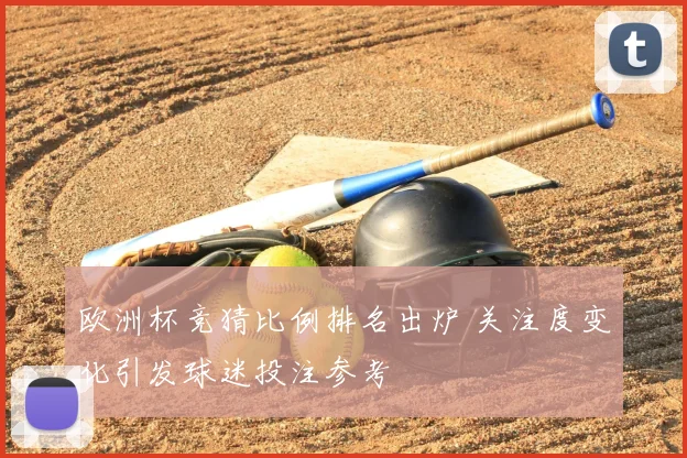 欧洲杯竞猜比例排名出炉 关注度变化引发球迷投注参考