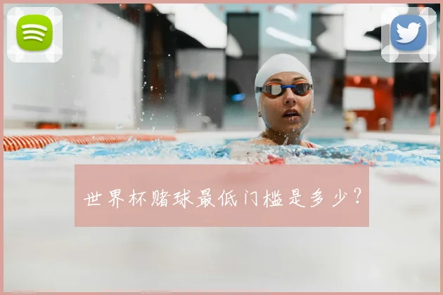 世界杯赌球最低门槛是多少？