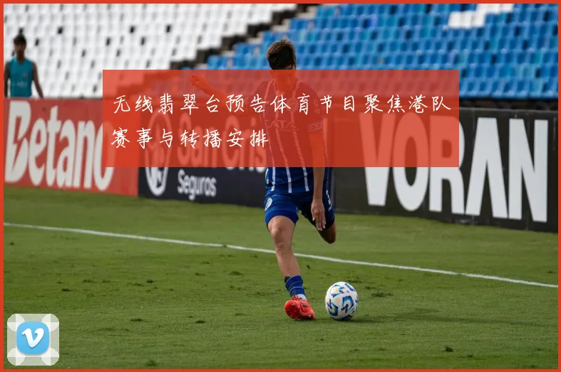 无线翡翠台预告体育节目聚焦港队赛事与转播安排