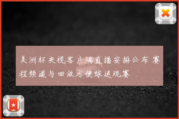 美洲杯央视客户端直播安排公布 赛程频道与回放方便球迷观赛