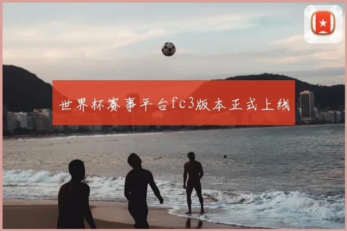 世界杯赛事平台fc3版本正式上线