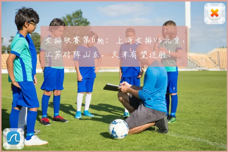 女排联赛第6轮:上海女排vs北京,江苏对阵山东,天津有望连胜!